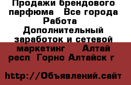 Продажи брендового парфюма - Все города Работа » Дополнительный заработок и сетевой маркетинг   . Алтай респ.,Горно-Алтайск г.